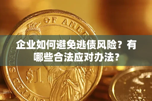 武汉企业如何避免逃债风险？有哪些合法应对办法？