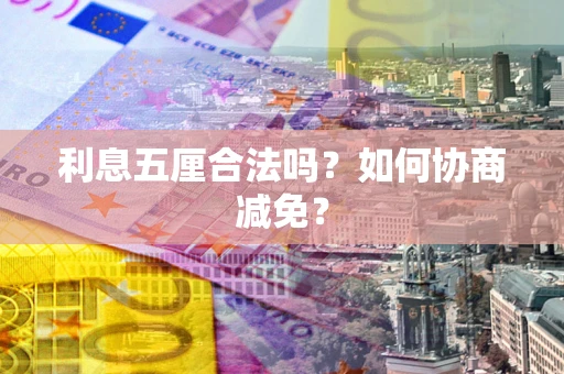 武汉利息五厘合法吗？如何协商减免？