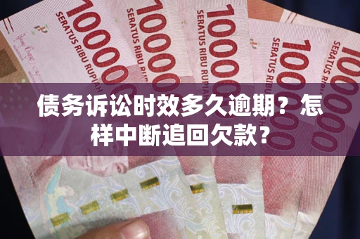 武汉债务诉讼时效多久逾期？怎样中断追回欠款？