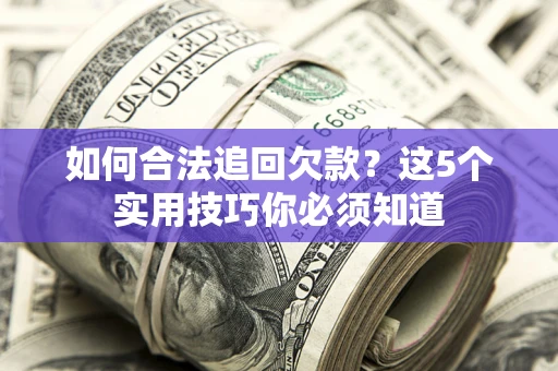 武汉如何合法追回欠款？这5个实用技巧你必须知道