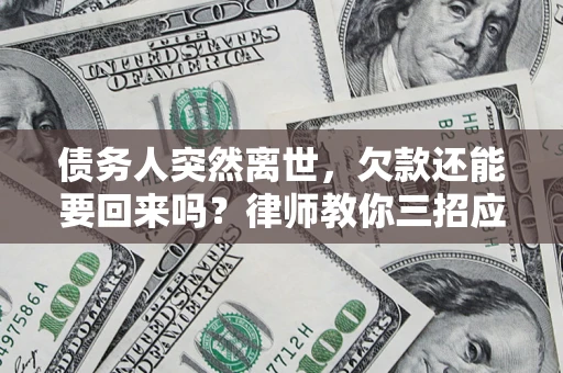 武汉债务人突然离世，欠款还能要回来吗？律师教你三招应对