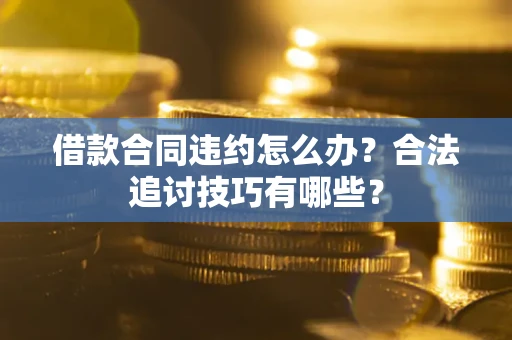 武汉借款合同违约怎么办？合法追讨技巧有哪些？