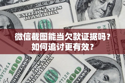 武汉微信截图能当欠款证据吗？如何追讨更有效？