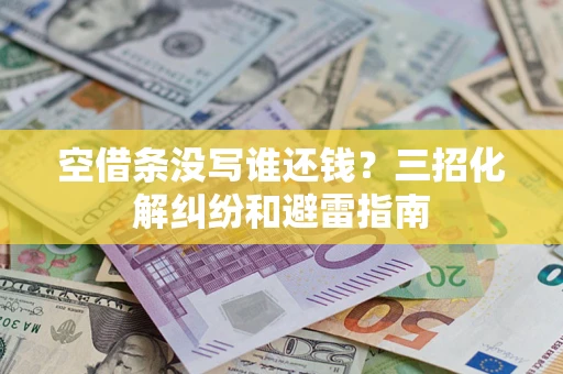 武汉空借条没写谁还钱？三招化解纠纷和避雷指南