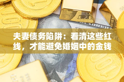 武汉夫妻债务陷阱：看清这些红线，才能避免婚姻中的金钱危机