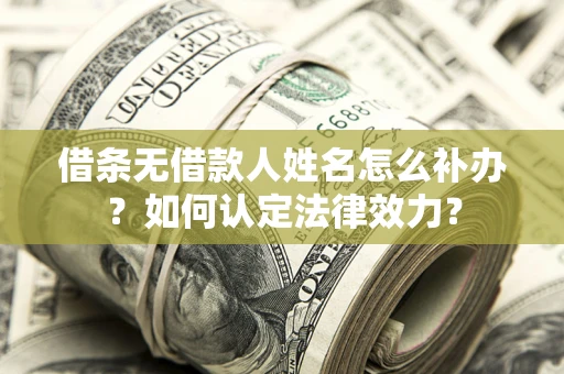 武汉借条无借款人姓名怎么补办？如何认定法律效力？