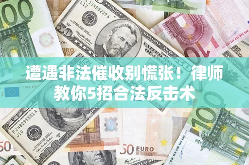 武汉遭遇非法催收别慌张！律师教你5招合法反击术