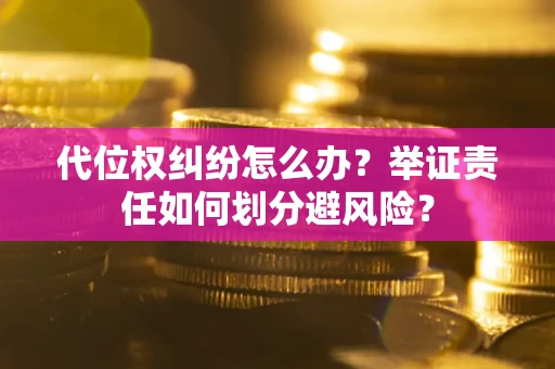 武汉代位权纠纷怎么办？举证责任如何划分避风险？
