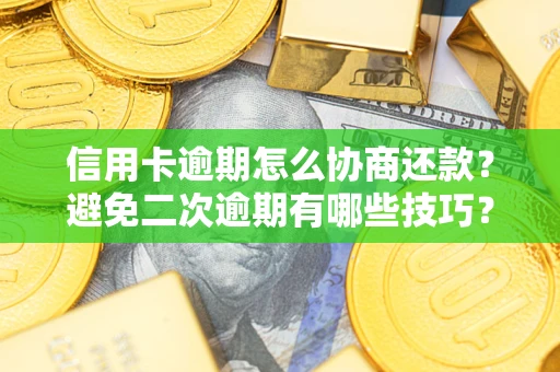 武汉信用卡逾期怎么协商还款？避免二次逾期有哪些技巧？