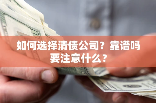 武汉如何选择清债公司？靠谱吗要注意什么？