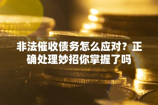武汉非法催收债务怎么应对？正确处理妙招你掌握了吗