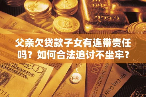 武汉父亲欠贷款子女有连带责任吗？如何合法追讨不坐牢？
