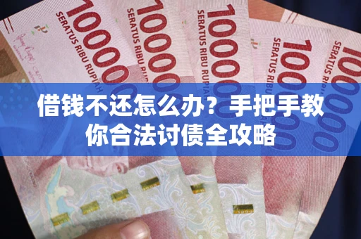 武汉借钱不还怎么办？手把手教你合法讨债全攻略