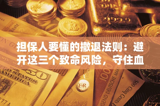 武汉担保人要懂的撤退法则：避开这三个致命风险，守住血汗钱