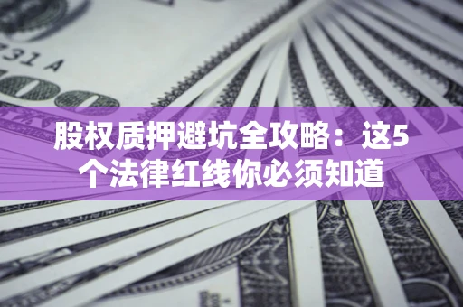 武汉股权质押避坑全攻略：这5个法律红线你必须知道
