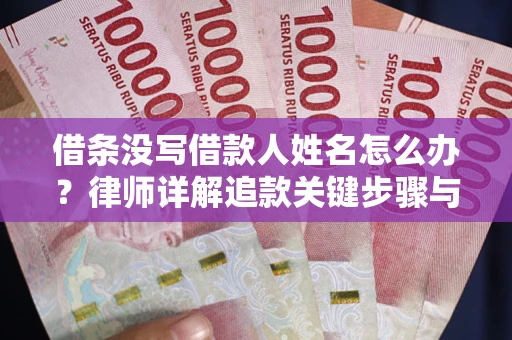 武汉借条没写借款人姓名怎么办？律师详解追款关键步骤与证据链构建