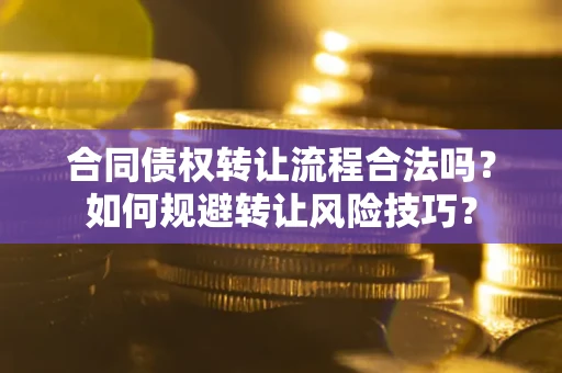 武汉合同债权转让流程合法吗？如何规避转让风险技巧？