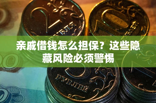 武汉亲戚借钱怎么担保？这些隐藏风险必须警惕