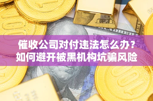 武汉催收公司对付违法怎么办？如何避开被黑机构坑骗风险