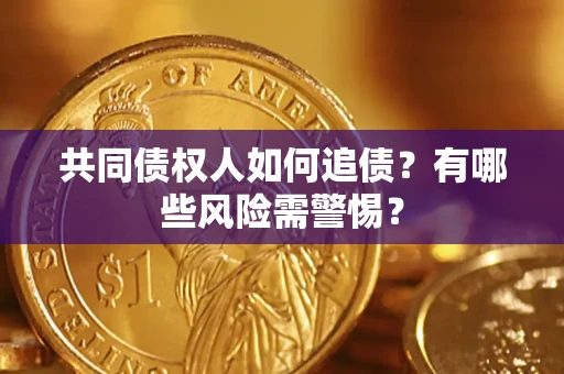 武汉共同债权人如何追债？有哪些风险需警惕？