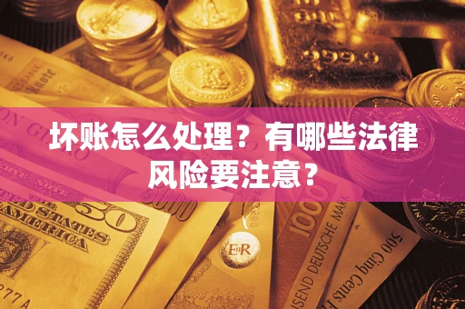 武汉坏账怎么处理？有哪些法律风险要注意？