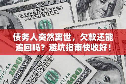 武汉债务人突然离世，欠款还能追回吗？避坑指南快收好！
