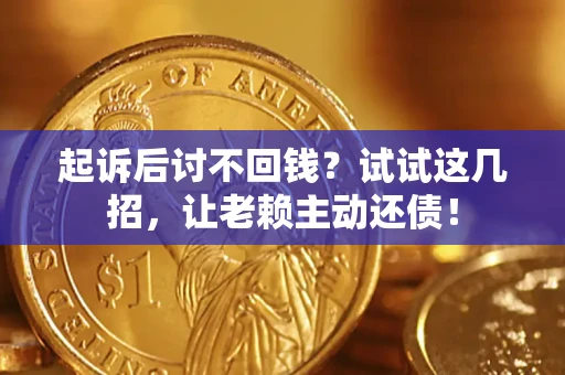 武汉起诉后讨不回钱？试试这几招，让老赖主动还债！