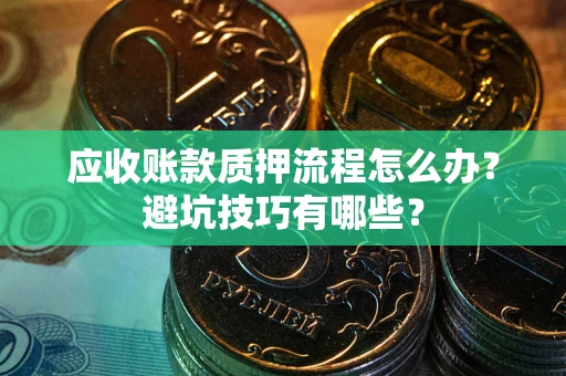 武汉应收账款质押流程怎么办？避坑技巧有哪些？