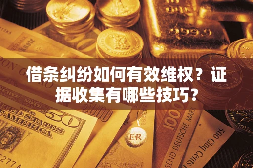 武汉借条纠纷如何有效维权？证据收集有哪些技巧？