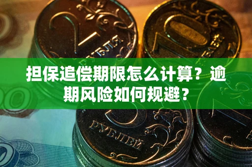 武汉担保追偿期限怎么计算？逾期风险如何规避？