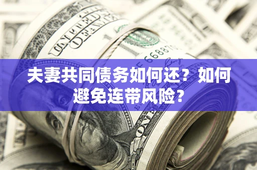 武汉夫妻共同债务如何还？如何避免连带风险？