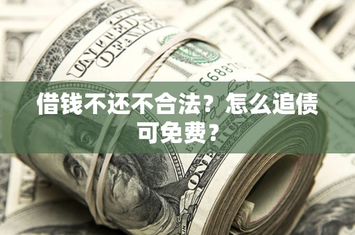 武汉借钱不还不合法？怎么追债可免费？