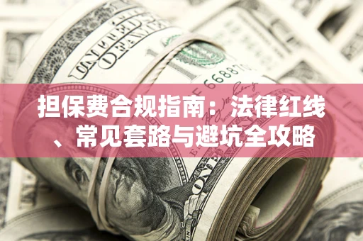 武汉担保费合规指南：法律红线、常见套路与避坑全攻略