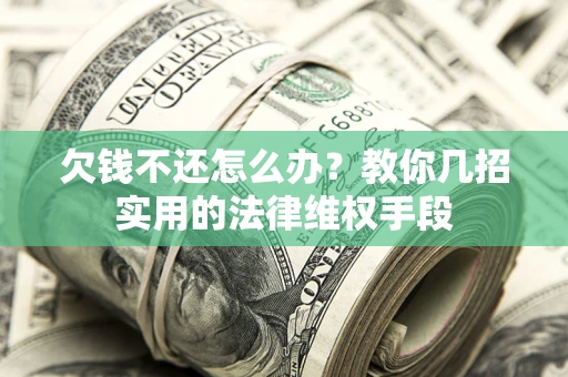 武汉欠钱不还怎么办？教你几招实用的法律维权手段