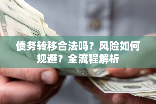武汉债务转移合法吗？风险如何规避？全流程解析