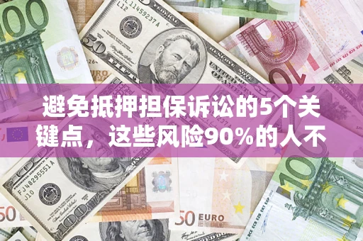 武汉避免抵押担保诉讼的5个关键点，这些风险90%的人不知道！