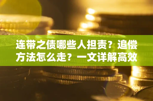 武汉连带之债哪些人担责？追偿方法怎么走？一文详解高效维权流程