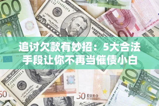 武汉追讨欠款有妙招：5大合法手段让你不再当催债小白