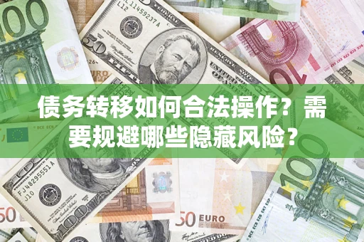 武汉债务转移如何合法操作？需要规避哪些隐藏风险？