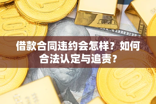 武汉借款合同违约会怎样？如何合法认定与追责？