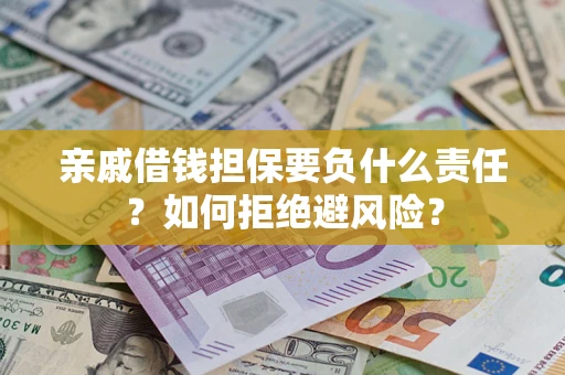 武汉亲戚借钱担保要负什么责任？如何拒绝避风险？