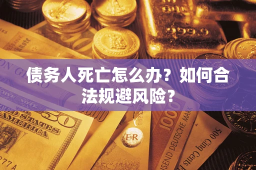 武汉债务人死亡怎么办？如何合法规避风险？