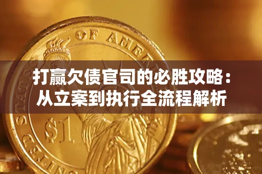 武汉打赢欠债官司的必胜攻略：从立案到执行全流程解析
