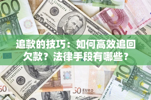 武汉追款的技巧：如何高效追回欠款？法律手段有哪些？