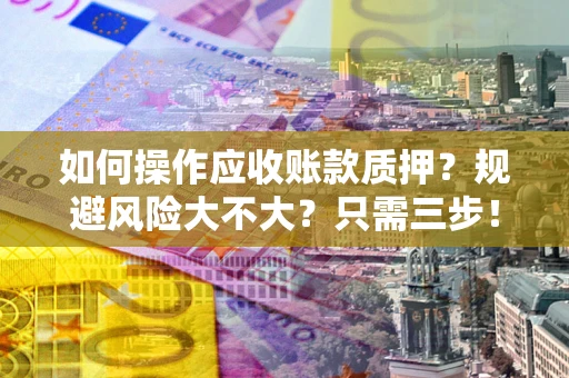武汉如何操作应收账款质押？规避风险大不大？只需三步！