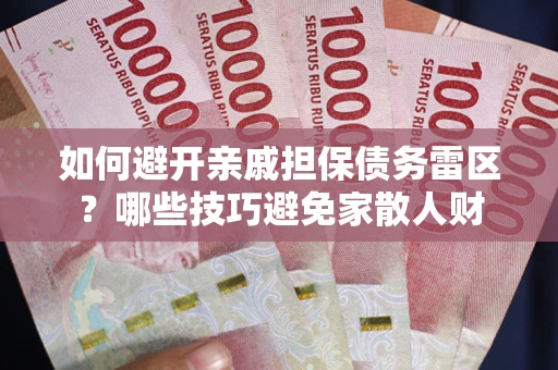 武汉如何避开亲戚担保债务雷区？哪些技巧避免家散人财