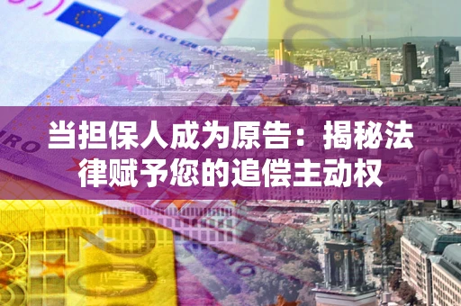 武汉当担保人成为原告:揭秘法律赋予您的追偿主动权 武汉当担保人成为原告:揭秘法律赋予您的追偿主动权