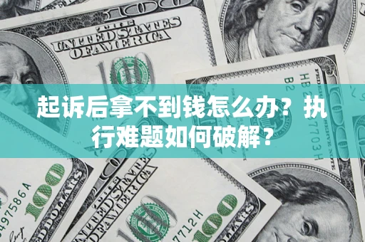 武汉起诉后拿不到钱怎么办?执行难题如何破解? 武汉起诉后拿不到钱怎么办?执行难题如何破解?