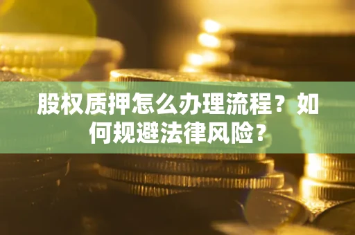 武汉股权质押怎么办理流程？如何规避法律风险？