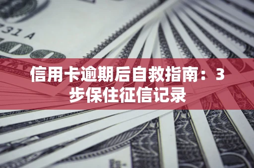 武汉信用卡逾期后自救指南：3步保住征信记录